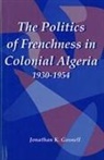 Jonathan Gosnell - The Politics of Frenchness in Colonial Algeria, 1930-1954
