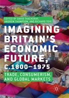 David Thackeray, Andre Thompson, Andrew Thompson, Richard Toye - Imagining Britain's Economic Future, c.1800-1975