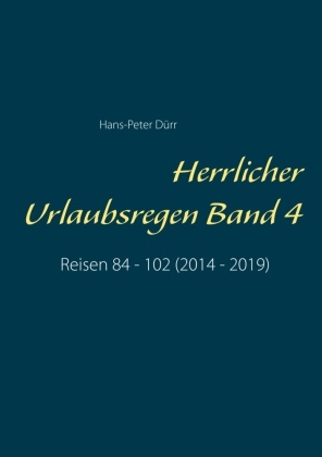 Hans-Peter Dürr - Herrlicher Urlaubsregen Band 4 Reisen 84 - 102 (2014 - 2019)