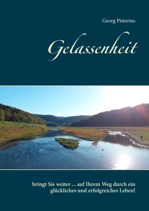 Georg Pistorius - Gelassenheit bringt Sie weiter ... auf Ihrem Weg durch ein glückliches und erfolgreiches Leben!