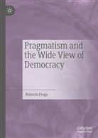 Roberto Frega - Pragmatism and the Wide View of Democracy