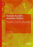 Jim Josefson - Hannah Arendt's Aesthetic Politics