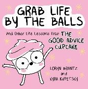 Loryn Brantz, Loryn/ Kupetsky Brantz, Kyra Kupetsky - Grab Life by the Balls And Other Life Lessons from the Good Advice Cupcake