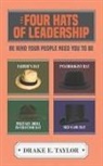 Drake E. Taylor - The Four Hats of Leadership: Be Who Your People Need You to Be