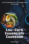 Teresa Moore - Low-Carb Essentials Cookbook: Over 50 Everyday Low-Carb Recipes You'll Love to Cook