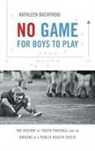 Kathleen Bachynski - No Game for Boys to Play