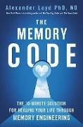 Alexander Loyd, Loyd Alexander - The Memory Code The 10 minute Solution for Healing Your Life Through Memory