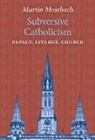 Martin Mosebach - Subversive Catholicism: Papacy, Liturgy, Church