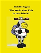 Bärbel B Kappler, Bärbel B. Kappler - Was sucht eine Kuh in der Schule?