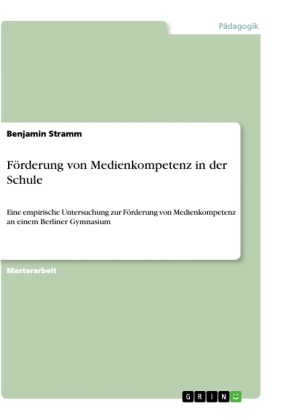 Benjamin Stramm - Förderung von Medienkompetenz in der Schule Eine empirische Untersuchung zur Förderung von Medienkompetenz an einem Berliner Gymnasium