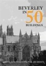 Phil Dearden, Lorna Jane Harvey - Beverley in 50 Buildings