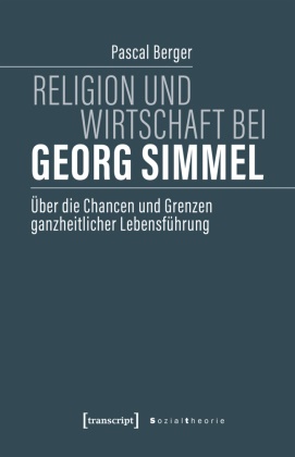 Pascal Berger - Religion und Wirtschaft bei Georg Simmel Über die Chancen und Grenzen ganzheitlicher Lebensführung