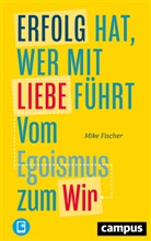 Mike Fischer - Erfolg hat, wer mit Liebe führt