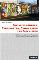Sebastian Seibert - Freiheitskämpfer, Terroristen, Demokraten und Faschisten