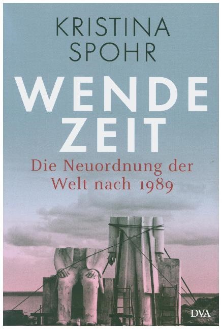 Kristina Spohr - Wendezeit - Die Neuordnung der Welt nach 1989