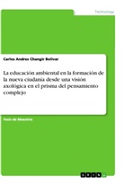 Carlos Andres Changir Bolivar - La educación ambiental en la formación de la nueva ciudanía desde una visión axológica en el prisma del pensamiento complejo