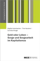 Brigitte Aulenbacher, Tine Haubner, C Klinger, Cornelia Klinger - Geld oder Leben - Sorge und Sorgearbeit im Kapitalismus