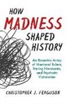 Christopher J Ferguson, Christopher J. Ferguson - How Madness Shaped History