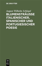 August Wilhelm Schlegel, August Wilhelm von Schlegel, Christia Friedrich [Ill ] Tieck, Christian Friedrich [Ill ] Tieck - Blumensträusse italienischer, spanischer und portugiesischer Poesie