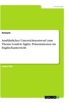 Anonym, Anonym, Anonymous - Ausführlicher Unterrichtsentwurf zum Thema London Sights. Präsentationen im Englischunterricht