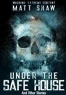 Matt Shaw - Under the Safe House and Other Stories