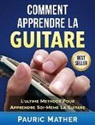 Pauric Mather - Comment Apprendre La Guitare: L'Ultime Methode Pour Apprendre Soi-Meme La Guitare