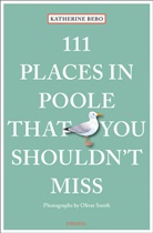 Katherin Bebo, Katherine Bebo, Oliver Smith, Oliver Smith, Oliver Smith - 111 Places in Poole That You Shouldn't Miss