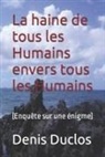 Denis Duclos - La Haine de Tous Les Humains Envers Tous Les Humains: (enquête Sur Une Énigme)