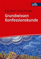 Gisa Bauer, Gisa (Dr. Bauer, Gisa (Dr.) Bauer, Paul Metzger, Paul (Dr. ) Metzger, Paul (Dr.) Metzger - Grundwissen Konfessionskunde