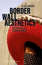 Ã�lisa Ganivet, Elisa Ganivet, Élisa Ganivet, Ã�lisabeth Vallet, Élisabeth Vallet - Border Wall Aesthetics