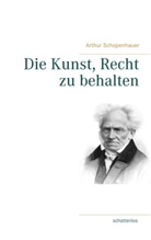 Arthur Schopenhauer - Die Kunst, Recht zu behalten