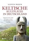 Ulrich Magin - Keltische Kultplätze in Deutschland