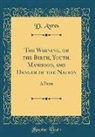 D. Ayres - The Warning, or the Birth, Youth, Manhood, and Danger of the Nation: A Poem (Classic Reprint)