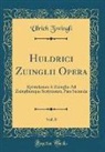 Ulrich Zwingli - Huldrici Zuinglii Opera, Vol. 8: Epistolarum a Zuinglio Ad Zuingliumque Scriptarum, Pars Secunda (Classic Reprint)