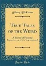 Sidney Dickinson - True Tales of the Weird: A Record of Personal Experiences, of the Supernatural (Classic Reprint)