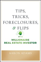 Aaron Adams, Adams Aaron - Tips, Tricks, Foreclosures, and Flips of a Millionaire Real Estate