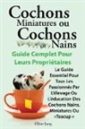Elliott Lang - Cochons Miniatures Ou Cochons Nains . Le Guide Essentiel Pour Tous Les Passionnes Par L'Elevage Ou L'Education Des Cochons Nains, Miniatures Ou Teacup
