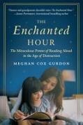 Meghan Cox Gurdon - The Enchanted Hour - The Miraculous Power of Reading Aloud in the Age of Distraction