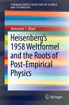 Alexander Blum, Alexander S Blum, Alexander S. Blum - Heisenberg's 1958 Weltformel and the Roots of Post-Empirical Physics