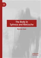 Razvan Ioan - The Body in Spinoza and Nietzsche
