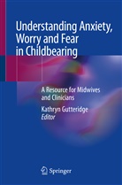 Kathry Gutteridge, Kathryn Gutteridge - Understanding Anxiety, Worry and Fear in Childbearing