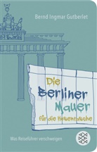 Bernd Ingmar Gutberlet - Die Berliner Mauer für die Hosentasche