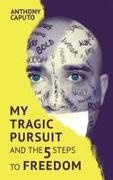 Anthony Caputo - My tragic pursuit And the 5 steps to freedom