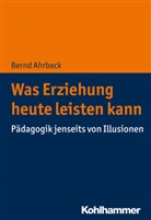 Bernd Ahrbeck - Was Erziehung heute leisten kann