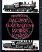 Baldwin Locomotive Works - History of the Baldwin Locomotive Works 1831-1920