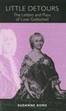 Professor Susanne Kord, Susanna Kord, Susanne Kord - Little Detours: The Letters and Plays of Luise Gottsched [1713-1762]