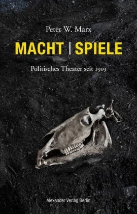 Peter W Marx, Peter W. Marx - Macht | Spiele - Politisches Theater seit 1919