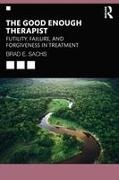 Sachs, Brad E Sachs, Brad E. Sachs, Sachs Brad E. - Good Enough Therapist Futility, Failure, and Forgiveness in Treatment