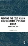 Mark Fenemore, Mark (Manchester Metropolitan University Fenemore, Fenemore Mark - Fighting the Cold War in Post-Blockade, Pre-Wall Berlin