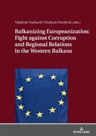 Vladimir _or_evic, Vladimir ¿Or¿Evi¿, Vladimir Ðordevic, Vladimir Vu¿kovi¿, Vladimir Vuckovic - Balkanizing Europeanization: Fight against Corruption and Regional Relations in the Western Balkans